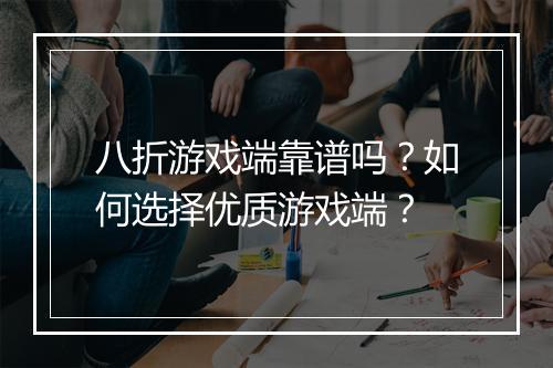 八折游戏端靠谱吗？如何选择优质游戏端？