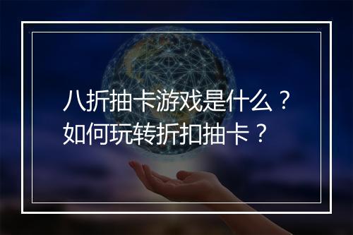 八折抽卡游戏是什么?如何玩转折扣抽卡?