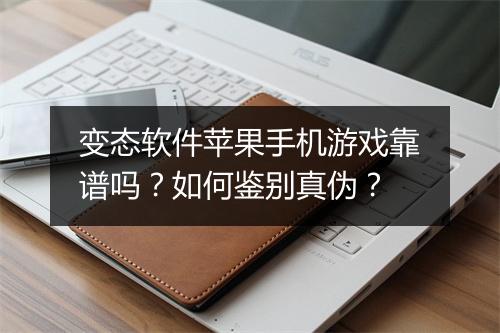 变态软件苹果手机游戏靠谱吗？如何鉴别真伪？