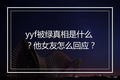 yyf被绿真相是什么？他女友怎么回应？