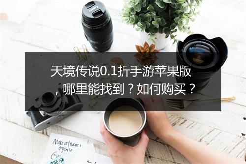 天境传说0.1折手游苹果版，哪里能找到？如何购买？