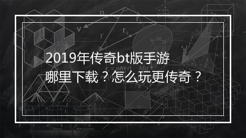 2019年传奇bt版手游哪里下载?怎么玩更传奇?
