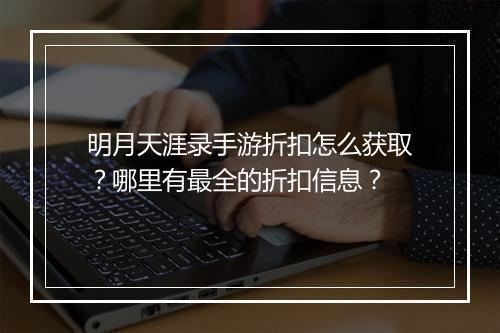 明月天涯录手游折扣怎么获取?哪里有最全的折扣信息?