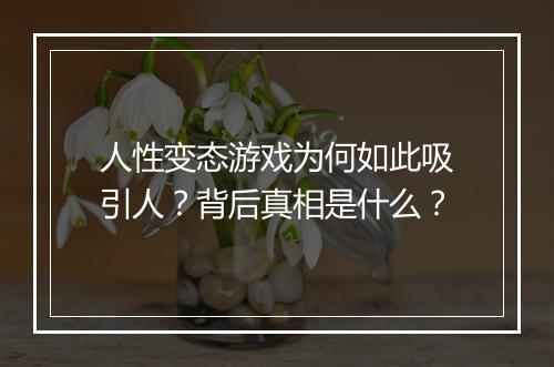 人性变态游戏为何如此吸引人?背后真相是什么?