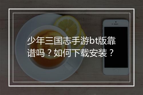 少年三国志手游bt版靠谱吗？如何下载安装？