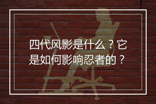 四代风影是什么？它是如何影响忍者的？
