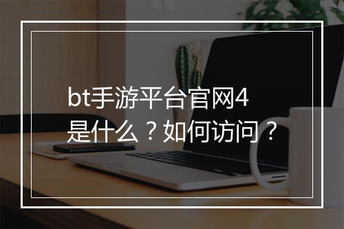 bt手游平台官网4是什么?如何访问?