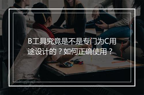 B工具究竟是不是专门为C用途设计的？如何正确使用？