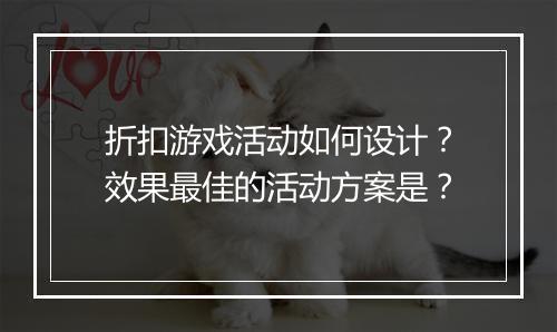 折扣游戏活动如何设计？效果最佳的活动方案是？