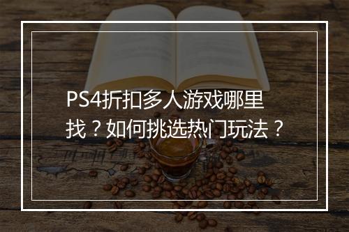 PS4折扣多人游戏哪里找？如何挑选热门玩法？