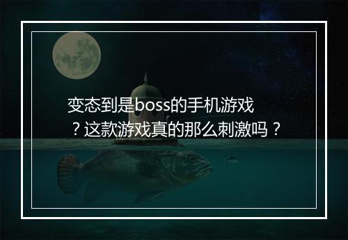 变态到是boss的手机游戏？这款游戏真的那么刺激吗？