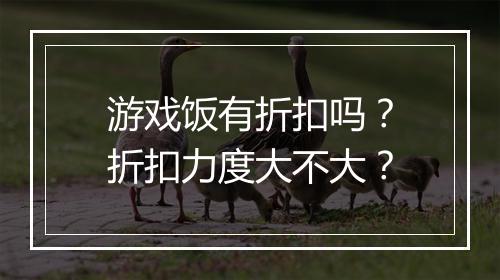 游戏饭有折扣吗？折扣力度大不大？