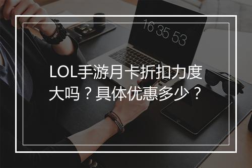 LOL手游月卡折扣力度大吗？具体优惠多少？