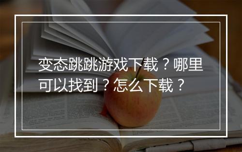 变态跳跳游戏下载？哪里可以找到？怎么下载？