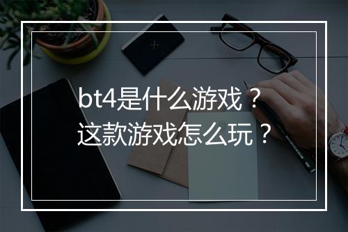 bt4是什么游戏？这款游戏怎么玩？