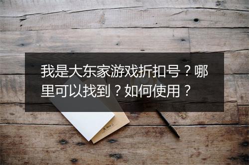 我是大东家游戏折扣号？哪里可以找到？如何使用？
