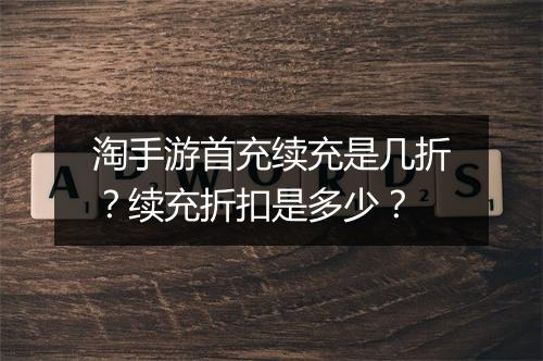 淘手游首充续充是几折？续充折扣是多少？