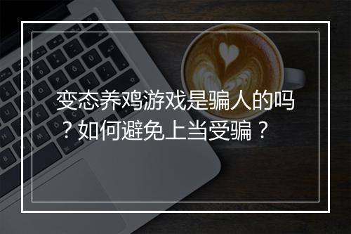 变态养鸡游戏是骗人的吗？如何避免上当受骗？