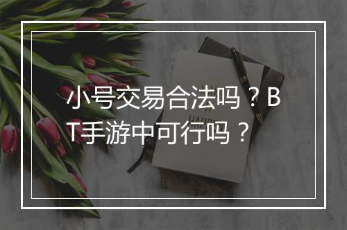 小号交易合法吗？BT手游中可行吗？