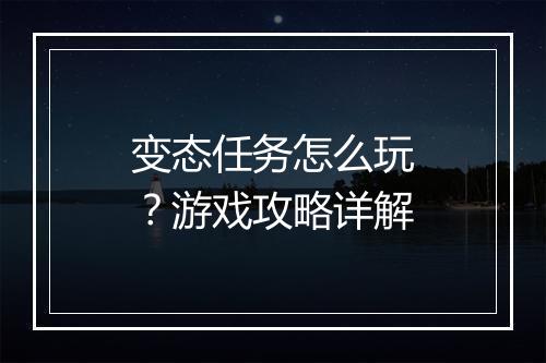 变态任务怎么玩？游戏攻略详解