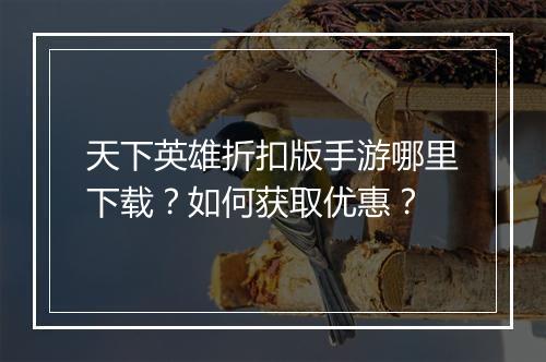 天下英雄折扣版手游哪里下载？如何获取优惠？