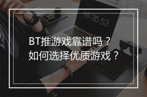BT推游戏靠谱吗？如何选择优质游戏？