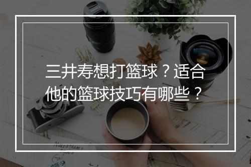 三井寿想打篮球？适合他的篮球技巧有哪些？