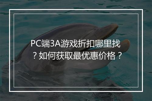 PC端3A游戏折扣哪里找？如何获取最优惠价格？