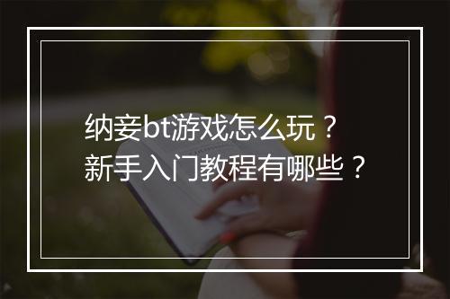 纳妾bt游戏怎么玩？新手入门教程有哪些？
