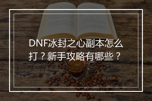 DNF冰封之心副本怎么打?新手攻略有哪些?