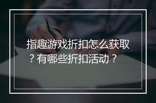 指趣游戏折扣怎么获取?有哪些折扣活动?