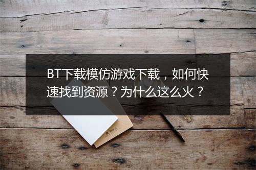 BT下载模仿游戏下载，如何快速找到资源？为什么这么火？