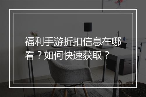 福利手游折扣信息在哪看?如何快速获取?