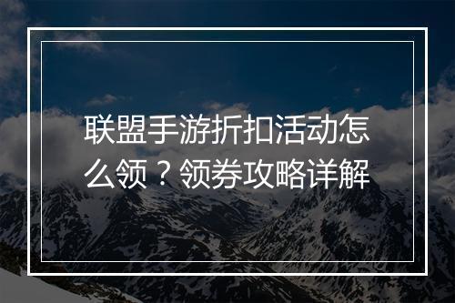 联盟手游折扣活动怎么领？领券攻略详解