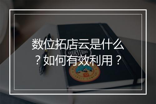 数位拓店云是什么?如何有效利用?