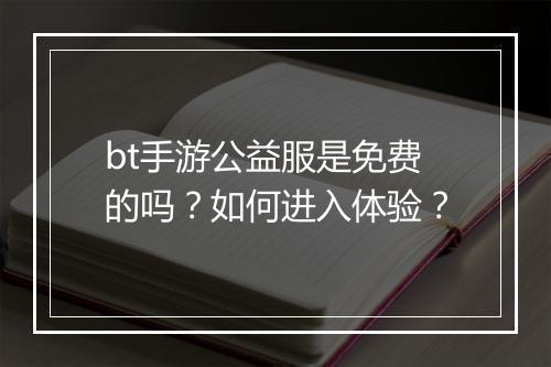 bt手游公益服是免费的吗?如何进入体验?