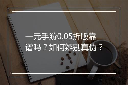 一元手游0.05折版靠谱吗？如何辨别真伪？