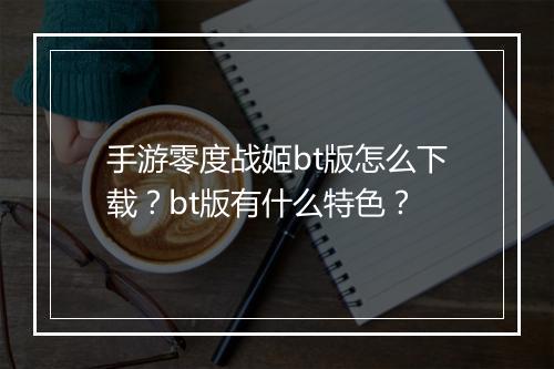手游零度战姬bt版怎么下载？bt版有什么特色？