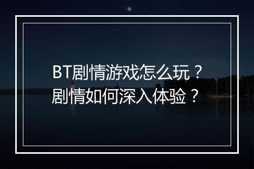 BT剧情游戏怎么玩？剧情如何深入体验？