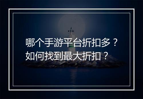 哪个手游平台折扣多?如何找到最大折扣?