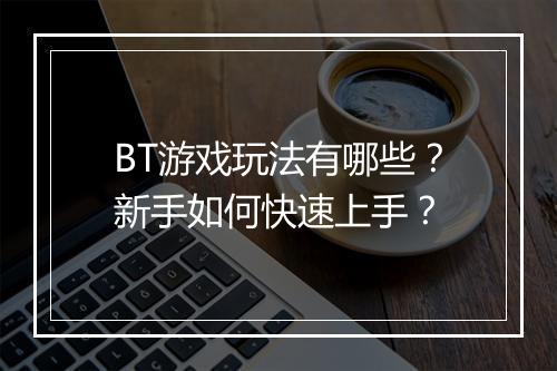 BT游戏玩法有哪些?新手如何快速上手?