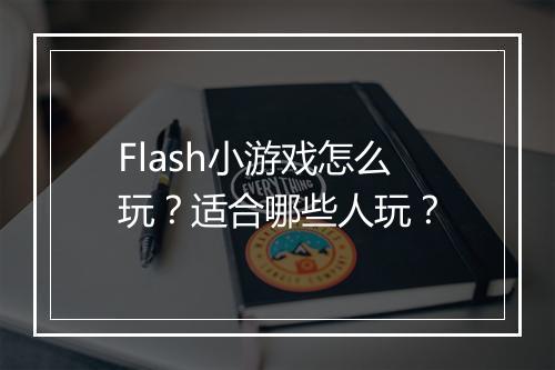 Flash小游戏怎么玩?适合哪些人玩?