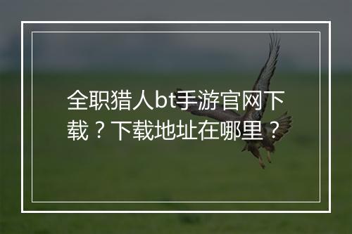 全职猎人bt手游官网下载？下载地址在哪里？