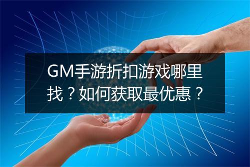 GM手游折扣游戏哪里找？如何获取最优惠？