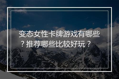 变态女性卡牌游戏有哪些？推荐哪些比较好玩？