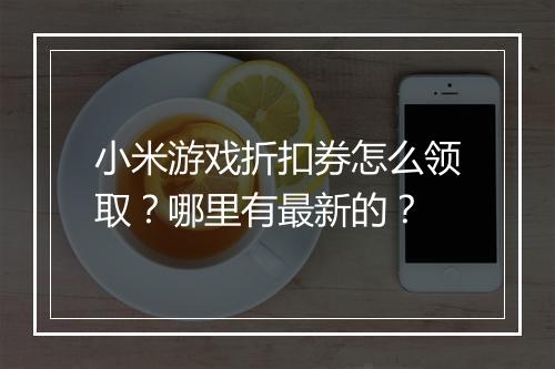 小米游戏折扣券怎么领取？哪里有最新的？