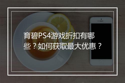 育碧PS4游戏折扣有哪些？如何获取最大优惠？