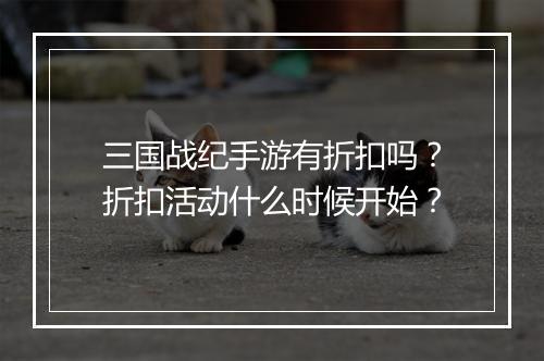 三国战纪手游有折扣吗?折扣活动什么时候开始?