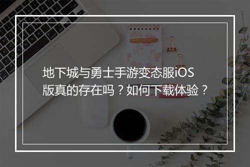 地下城与勇士手游变态服iOS版真的存在吗？如何下载体验？