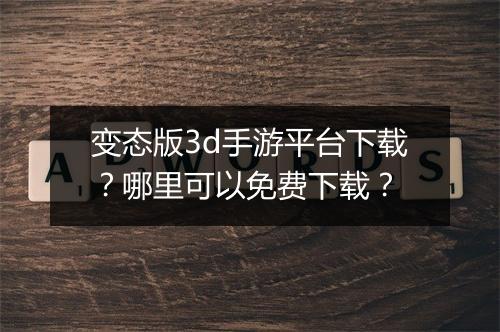 变态版3d手游平台下载？哪里可以免费下载？